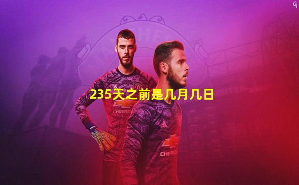 235天之前是几月几日
