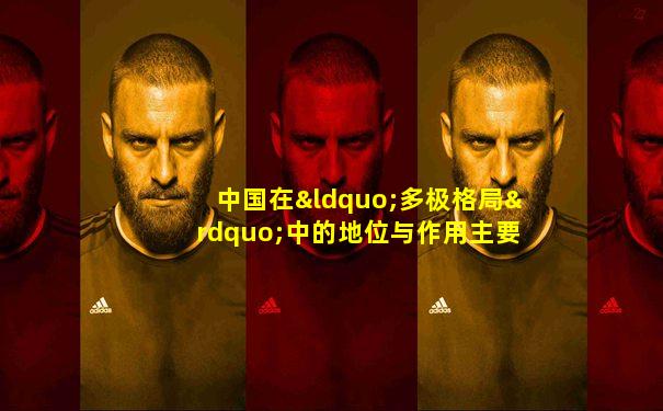 中国在“多极格局”中的地位与作用主要将表现在