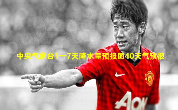 中央气象台1一7天降水量预报图40天气预报