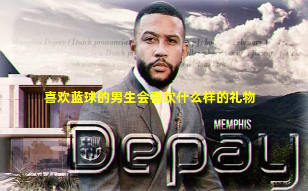 喜欢蓝球的男生会喜欢什么样的礼物
