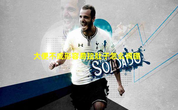 大便不成形容易拉肚子怎么调理