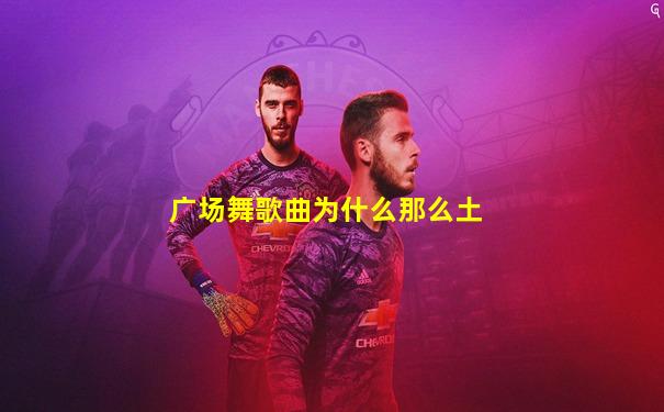 广场舞歌曲为什么那么土