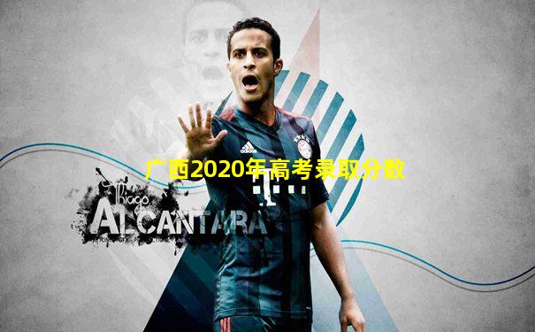 广西2020年高考录取分数