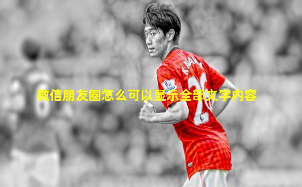 微信朋友圈怎么可以显示全部文字内容