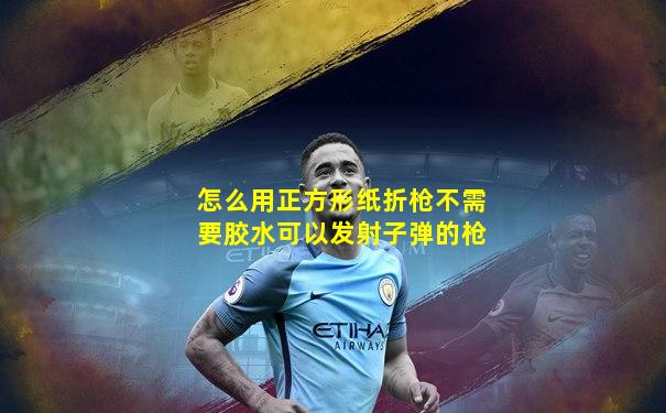 怎么用正方形纸折枪不需要胶水可以发射子弹的枪