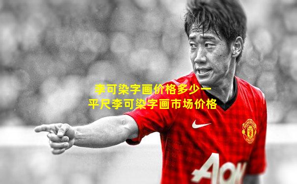 李可染字画价格多少一平尺李可染字画市场价格