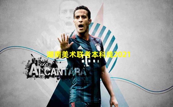 湖南美术联考本科线2021