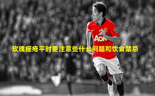 玫瑰痤疮平时要注意些什么问题和饮食禁忌