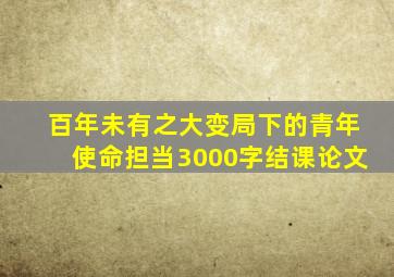 百年未有之大变局下的青年使命担当3000字结课论文