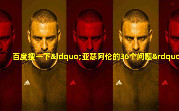 百度搜一下“亚瑟阿伦的36个问题”就都出来了……