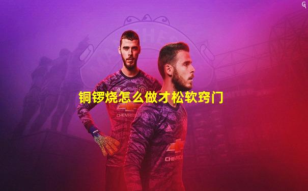 铜锣烧怎么做才松软窍门