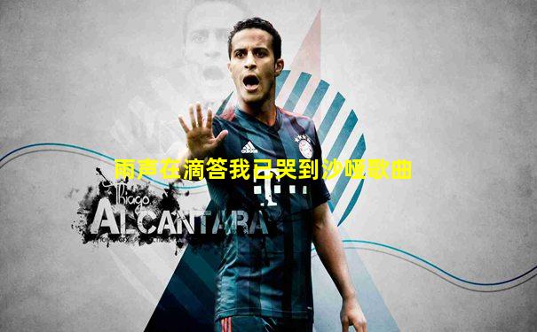 雨声在滴答我已哭到沙哑歌曲