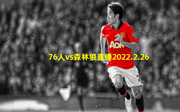 76人vs森林狼直播2022.2.26